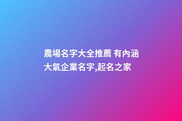農場名字大全推薦 有內涵大氣企業名字,起名之家-第1張-公司起名-玄機派